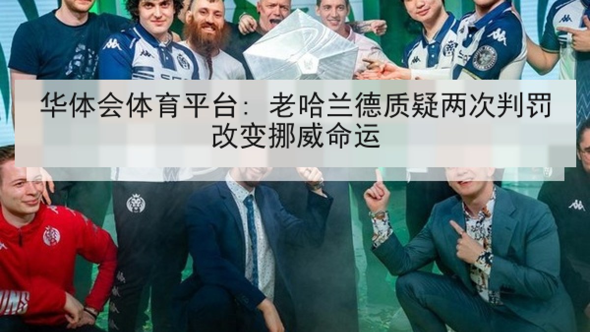 华体会体育平台: 老哈兰德质疑两次判罚改变挪威命运