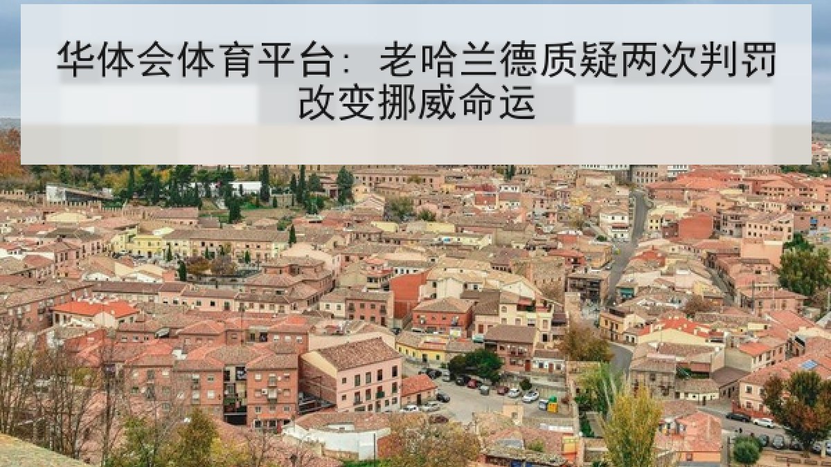 华体会体育平台: 老哈兰德质疑两次判罚改变挪威命运