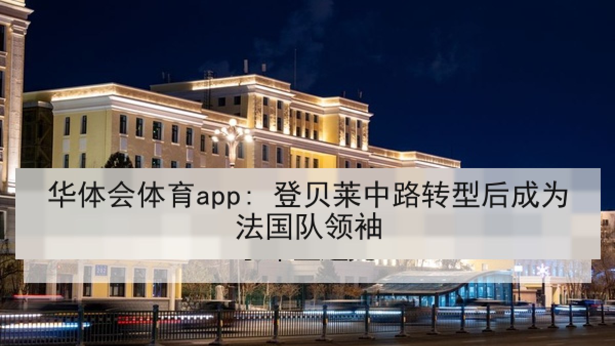 华体会体育app: 登贝莱中路转型后成为法国队领袖