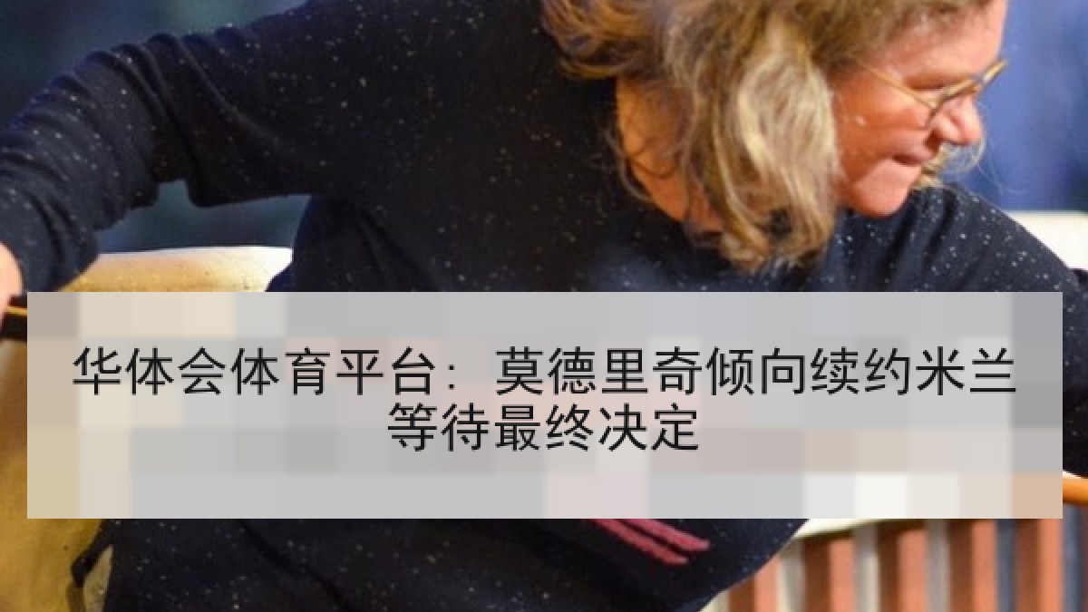 华体会体育平台: 莫德里奇倾向续约米兰等待最终决定