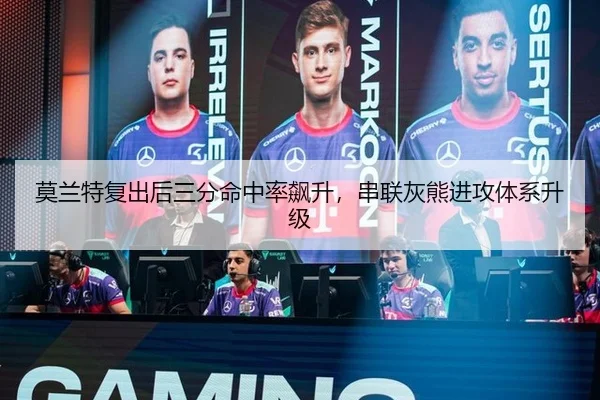 莫兰特复出后三分命中率飙升，串联灰熊进攻体系升级