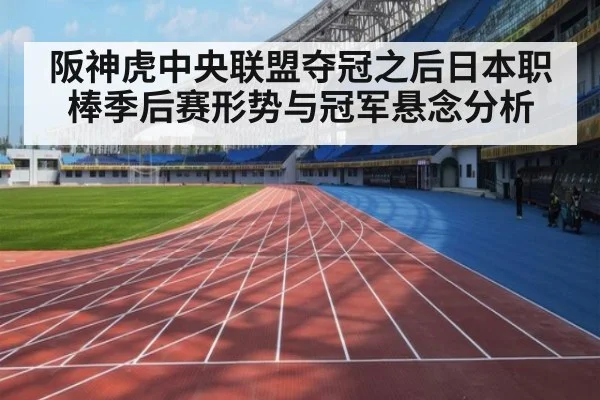 阪神虎中央联盟夺冠之后日本职棒季后赛形势与冠军悬念分析