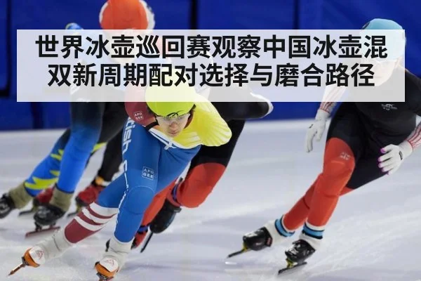 世界冰壶巡回赛观察中国冰壶混双新周期配对选择与磨合路径
